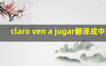 claro ven a jugar翻译成中文